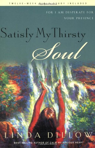 Satisfy My Thirsty Soul: For I am desperate for Your presence Dillow, Linda