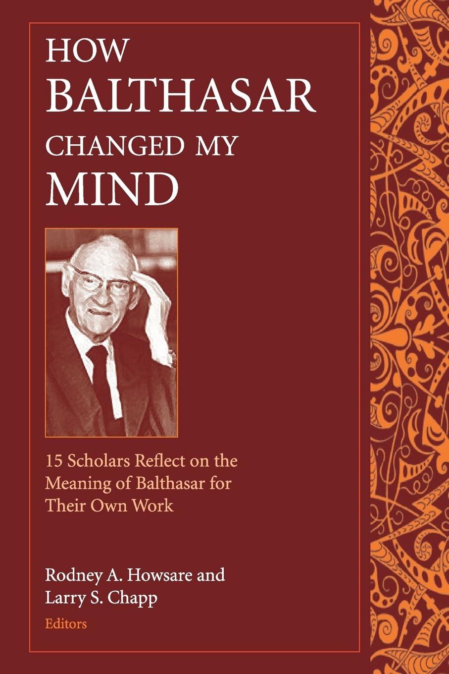 How Balthasar Changed My Mind: 15 Scholars Reflect on the Meaning of Balthasar for Their Own Work