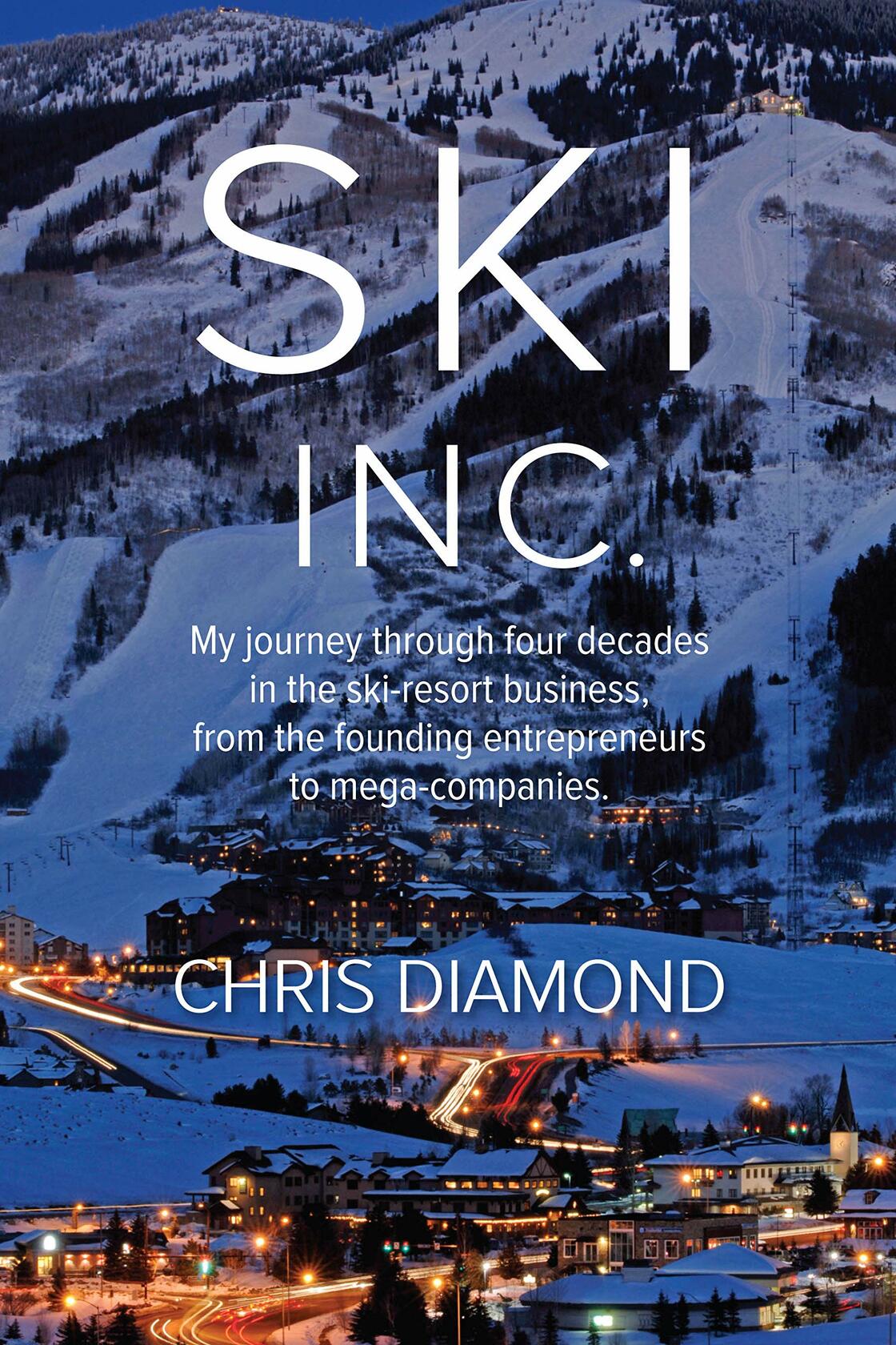 Ski Inc.: My Journey Through Four Decades in the Ski-resort Business, from the Founding Entrepreneurs to Mega-companies