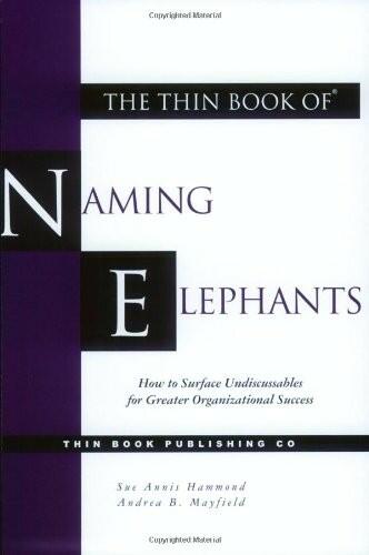 The Thin Book of Naming Elephants: How to Surface Undiscussables for Greater Organizational Success Hammond, Sue Annis and Mayfield, Andrea B.
