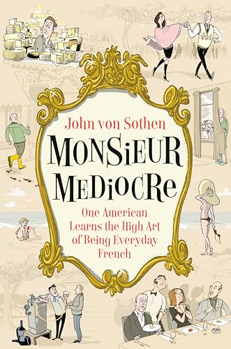 Monsieur Mediocre: One American Learns the High Art of Being Everyday French