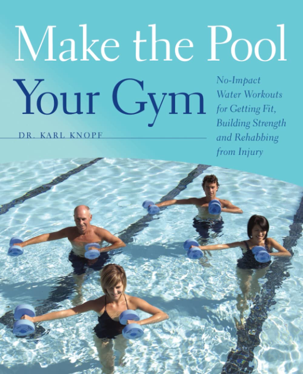 Make the Pool Your Gym: No-Impact Water Workouts for Getting Fit, Building Strength and Rehabbing from Injury