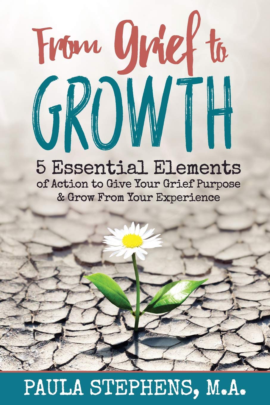 From Grief to Growth: 5 Essential Elements of Action to Give Grief Purpose and Grow from Your Experience
