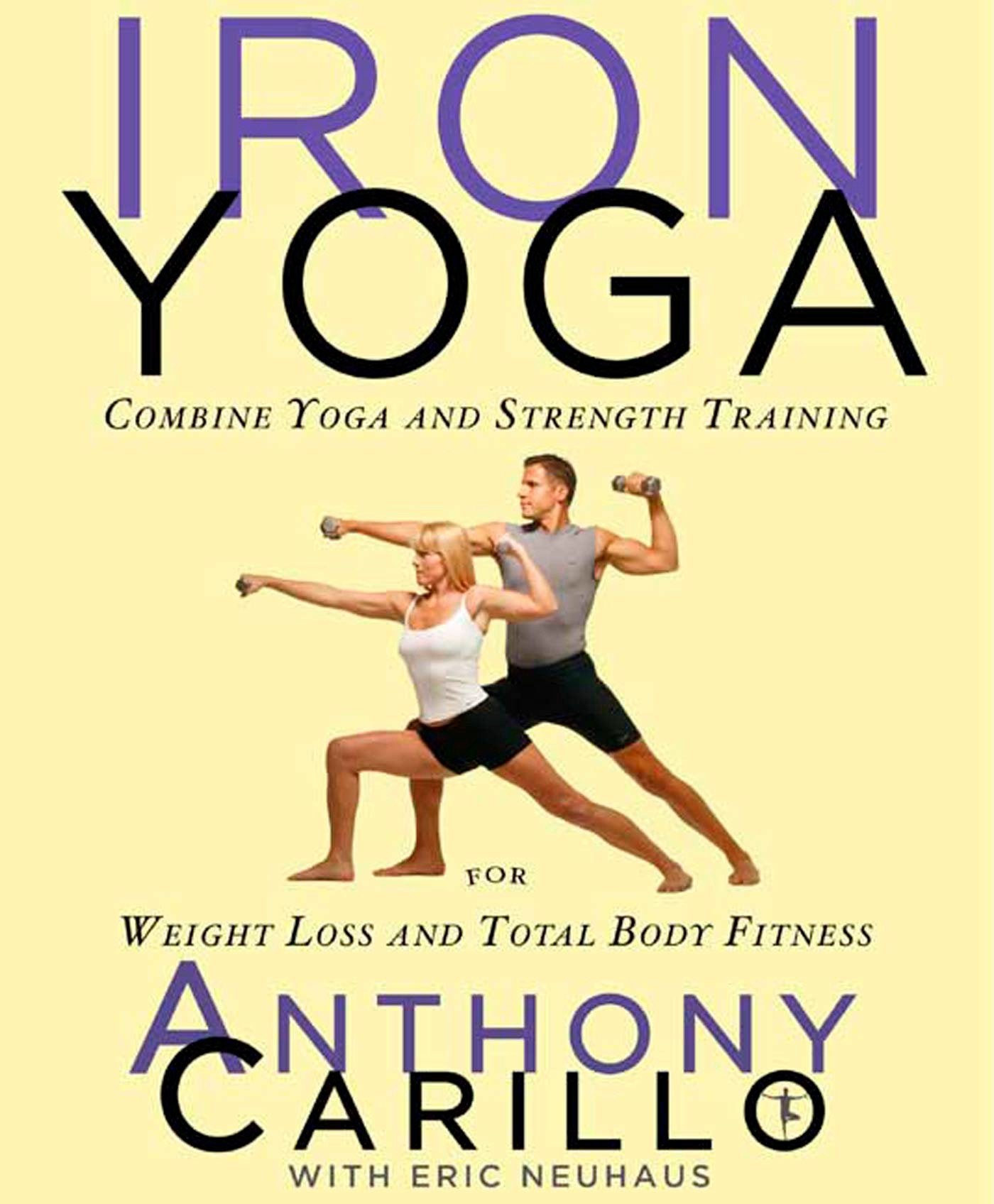 Iron Yoga: Combine Yoga and Strength Training for Weight Loss and Total Body Fitness