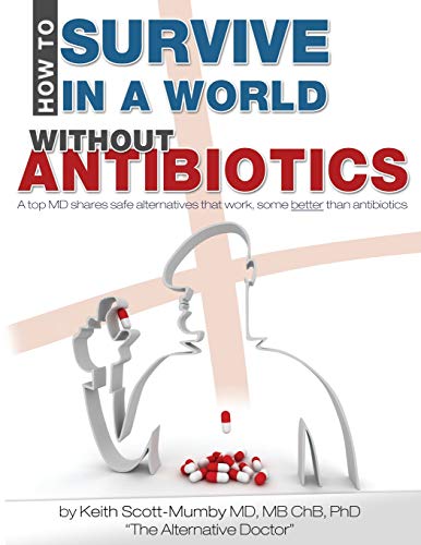 How To Survive In A World Without Antibiotics: A top MD shares safe alternatives that work, some better than antibiotics