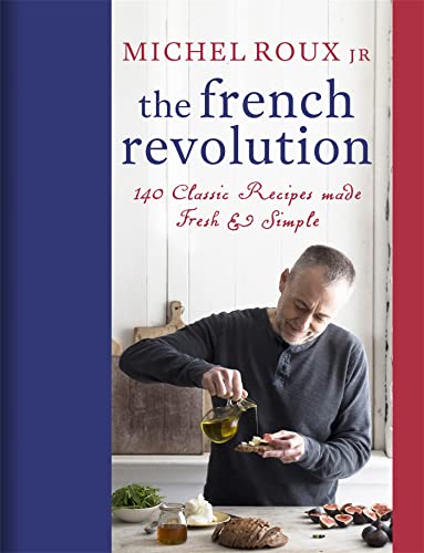 The French Revolution: 140 Classic Recipes made Fresh & Simple