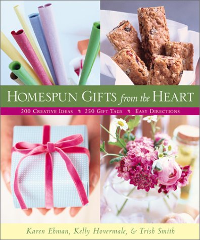 Homespun Gifts from the Heart: More Than 200 Great Gift Ideas, 250 Photo-Ready Gift Tags, Clear & Easy Directions Ehman, Karen; Hovermale, Kelly and Smith, Trish