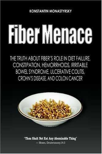Fiber Menace: The Truth About The Leading Role Of Fiber In Diet Failure, Constipation, Hemorrhoids, Etc. [Paperback] Monastyrsky, Konstantin