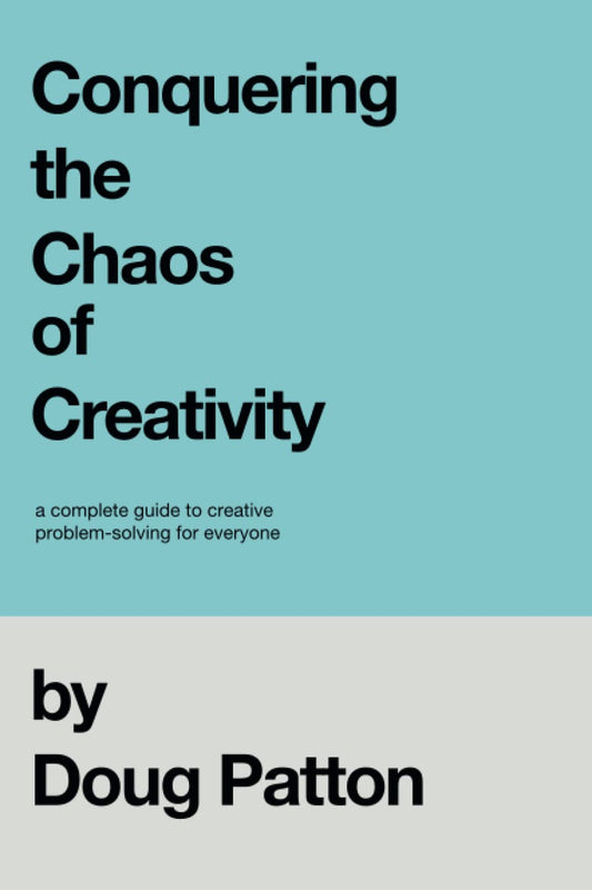 Conquering the Chaos of Creativity: A complete guide to creative problem-solving for everyone [Paperback] Patton, Doug