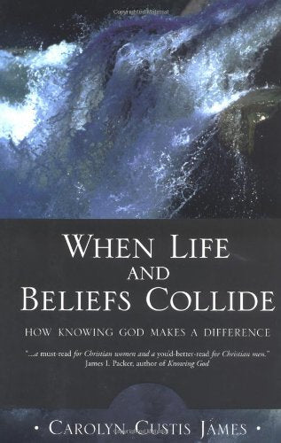 When Life and Beliefs Collide: How Knowing God Makes a Difference James, Carolyn Custis