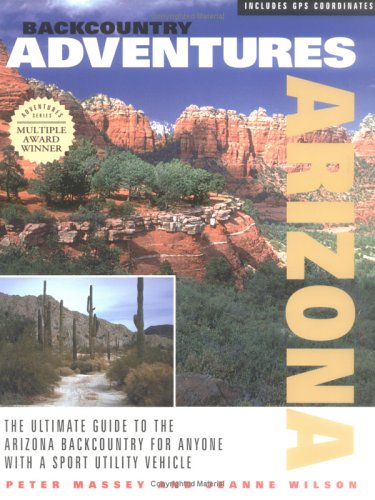 Backcountry Adventures Arizona: The Ultimate Guide to the Arizona Backcountry for Anyone with a Sport Utility Vehicle [Paperback] Massey, Peter