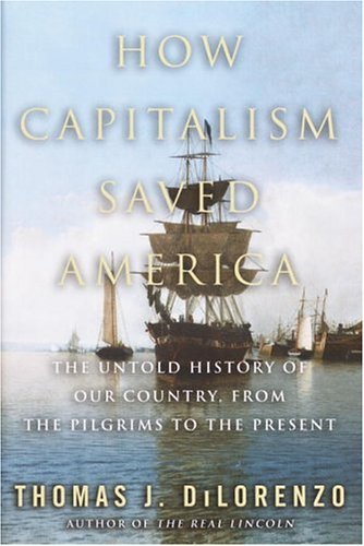 How Capitalism Saved America: The Untold History of Our Country, from the Pilgrims to the Present [Hardcover] DiLorenzo, Thomas