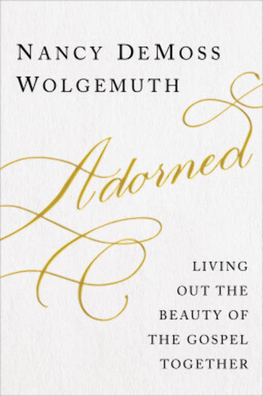 Adorned: Living Out the Beauty of the Gospel Together Wolgemuth, Nancy DeMoss