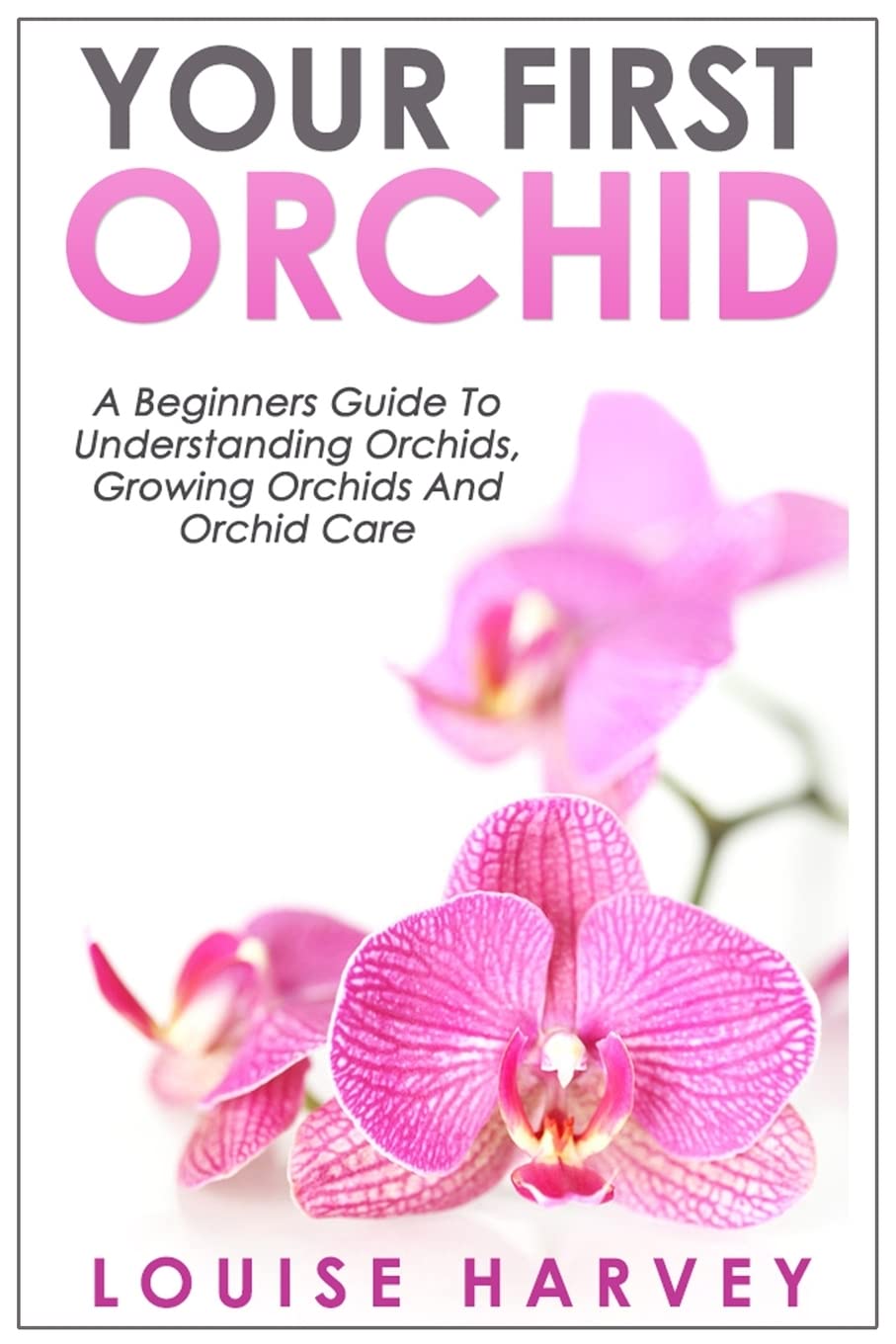 Your First Orchid: A Beginners Guide To Understanding Orchids, Growing Orchids and Orchid Care [Paperback] Harvey, Louise