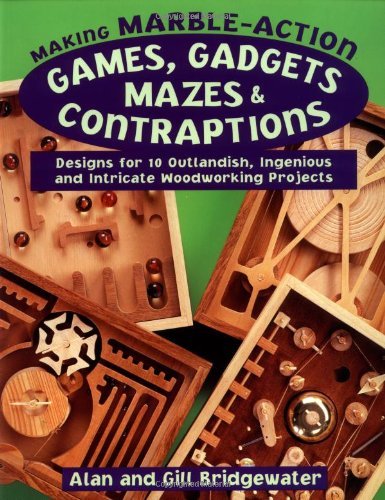 Making Marble-Action Games, Gadgets, Mazes : Designs for 10 Woodworking Projects