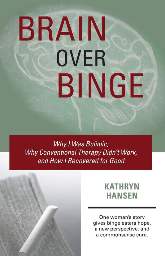 Brain over Binge: Why I Was Bulimic, Why Conventional Therapy Didn't Work, and How I Recovered for Good Hansen, Kathryn