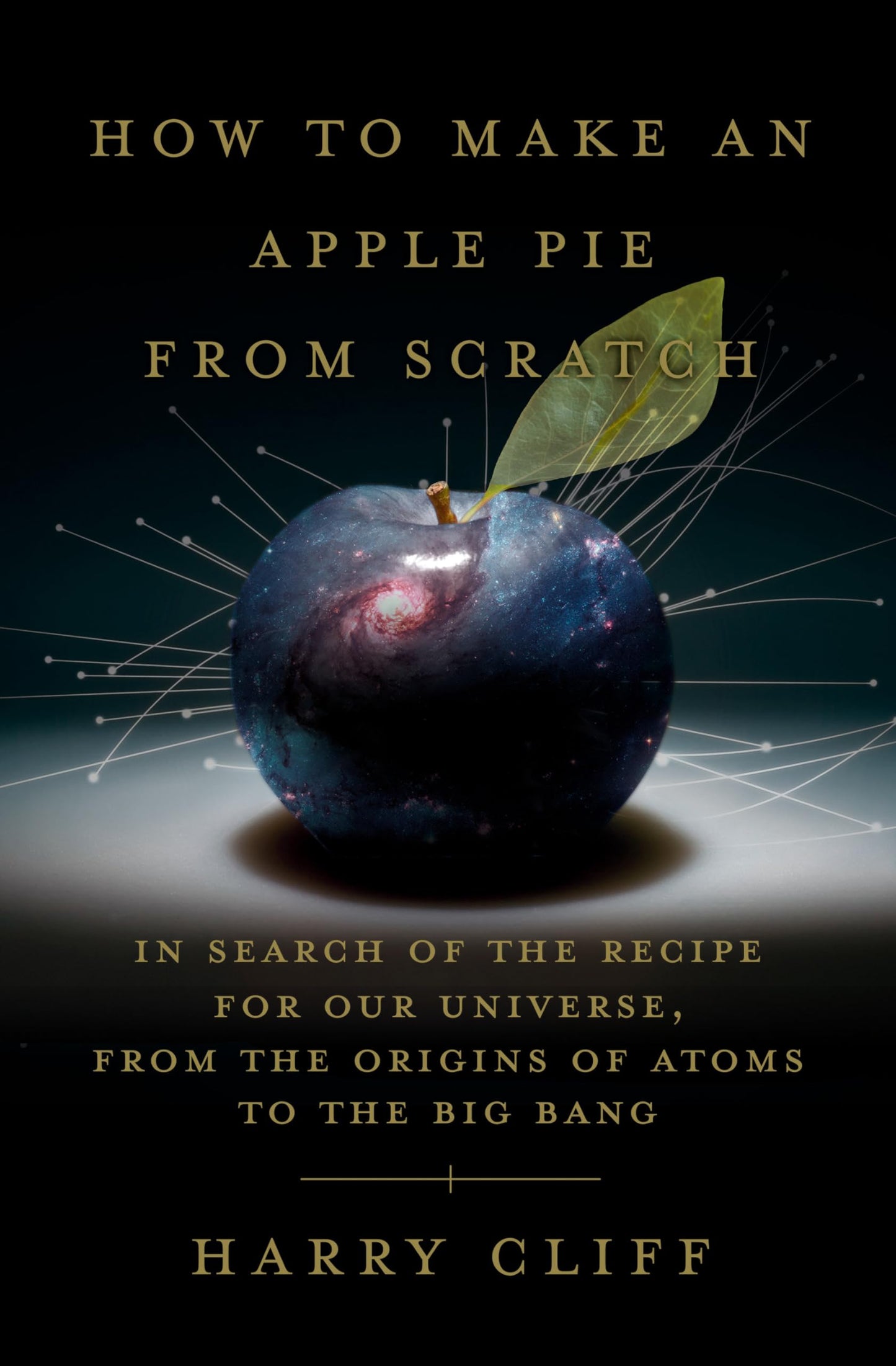 How to Make an Apple Pie from Scratch: In Search of the Recipe for Our Universe, from the Origins of Atoms to the Big Bang [Hardcover] Cliff, Harry