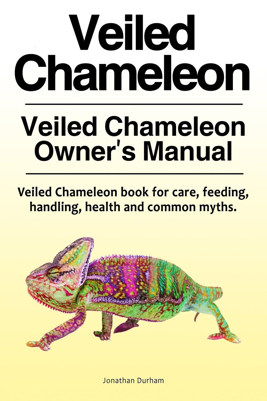 Veiled Chameleon Owner’s Manual. Feeding, handling, health and common myths