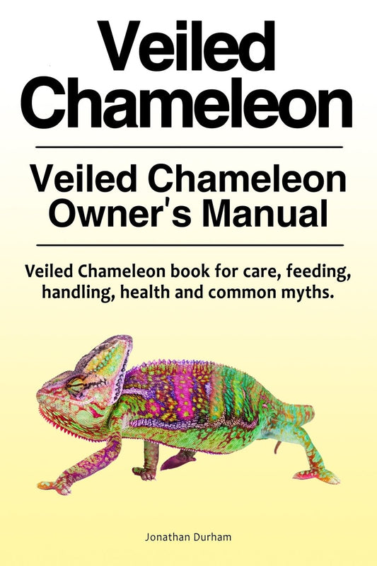 Veiled Chameleon Owner’s Manual. Feeding, handling, health and common myths