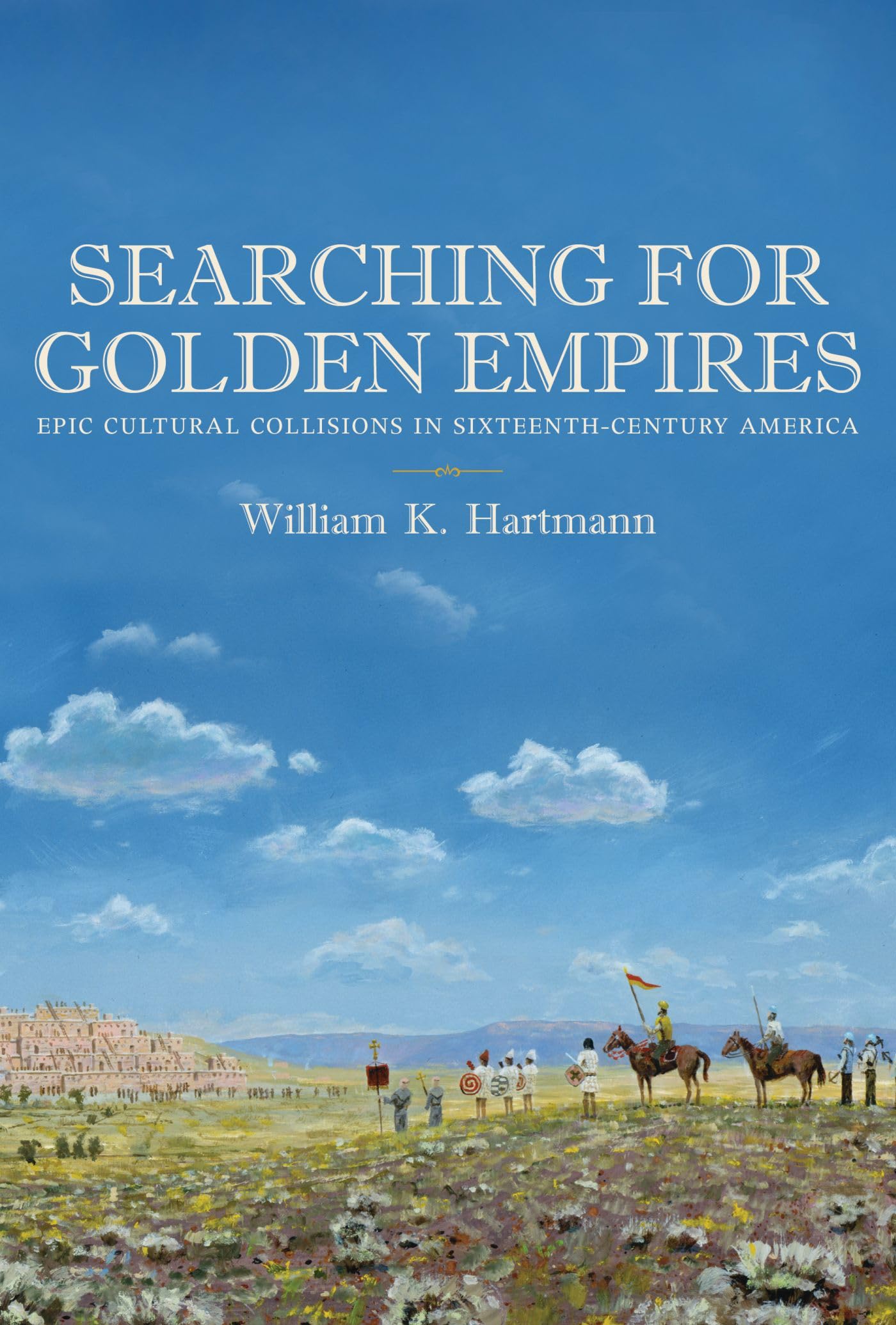 Searching for Golden Empires: Epic Cultural Collisions in Sixteenth-Century America