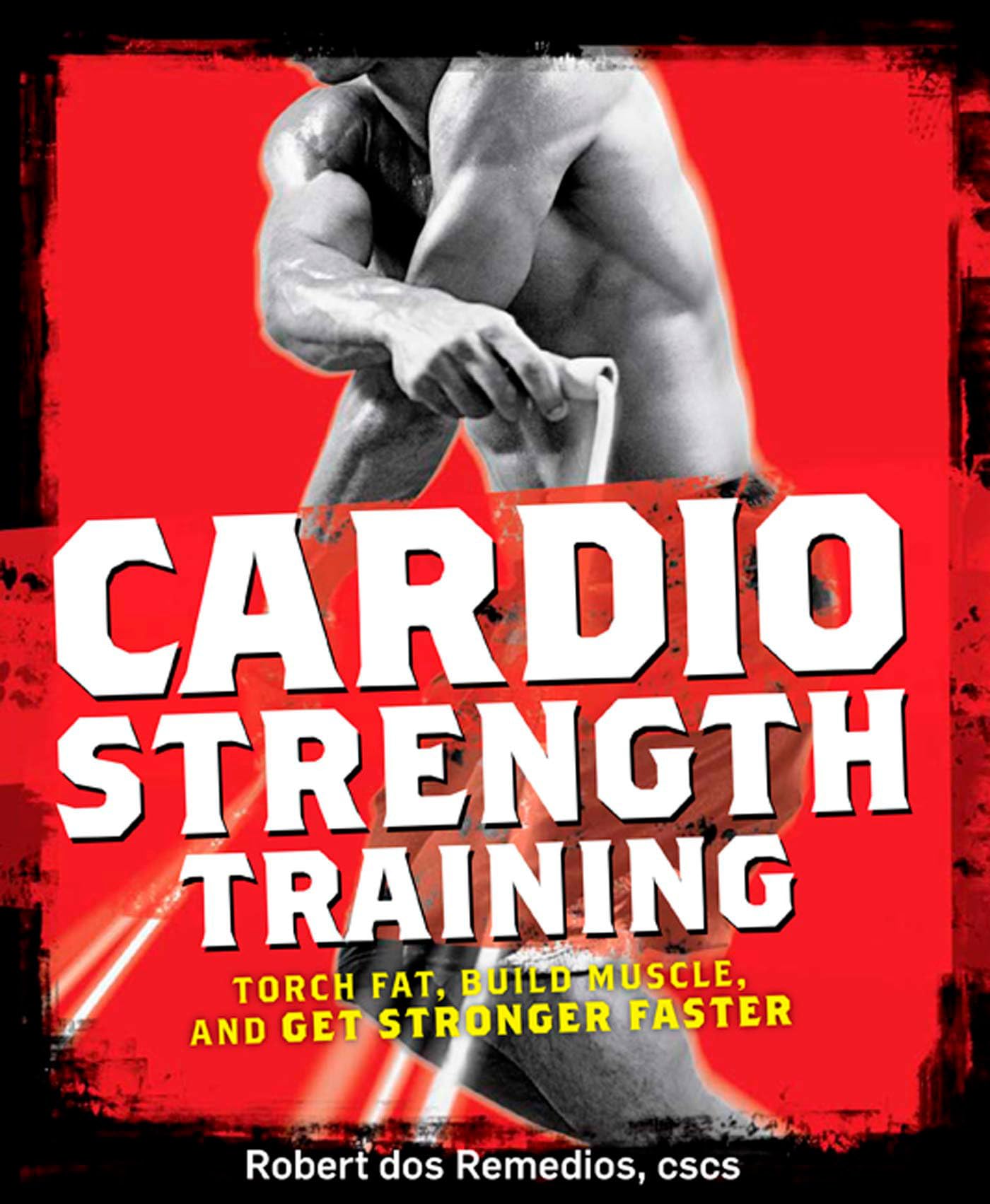 Cardio Strength Training: Torch Fat, Build Muscle, and Get Stronger Faster [Paperback] Dos Remedios, Robert
