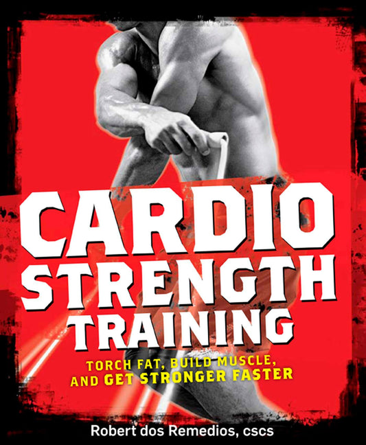 Cardio Strength Training: Torch Fat, Build Muscle, and Get Stronger Faster [Paperback] Dos Remedios, Robert