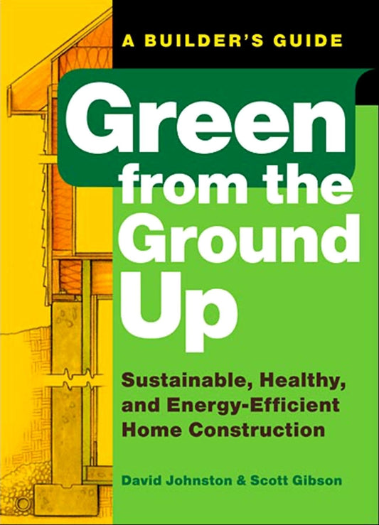 Green from the Ground Up: Sustainable, Healthy, and Energy-Efficient Home Construction (Builder's Guide) [Paperback] Gibson, Scott and Johnston, David