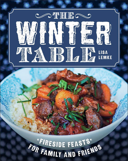 The Winter Table: Fireside Feasts for Family and Friends Lemke, Lisa