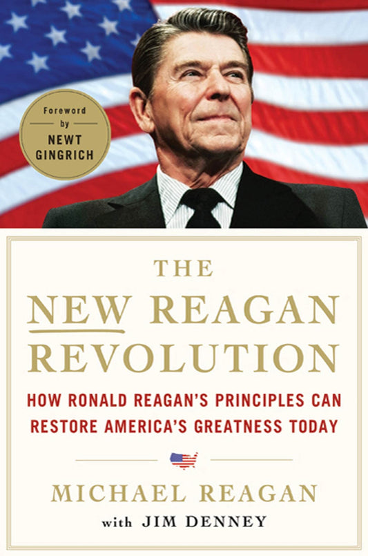 The New Reagan Revolution: How Ronald Reagan's Principles Can Restore America's Greatness [Hardcover] Reagan, Michael; Denney, Jim and Gingrich, Newt