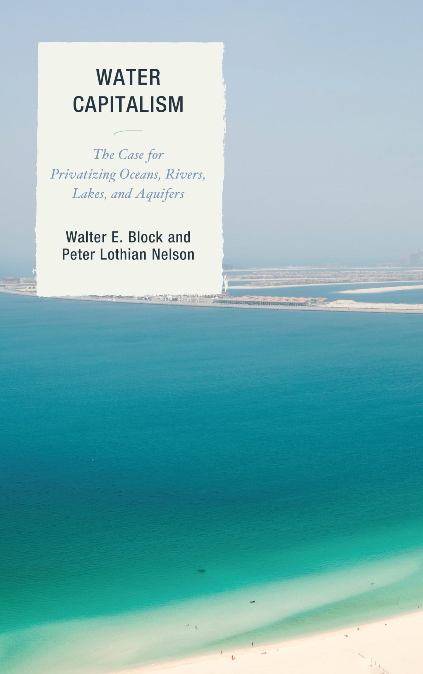 Water Capitalism: The Case for Privatizing Oceans, Rivers, Lakes, and Aquifers (Capitalist Thought: Studies in Philosophy, Politics, and Economics) [Paperback] Block Loyola University New Orleans, Walter E. and Nelson, Peter L.