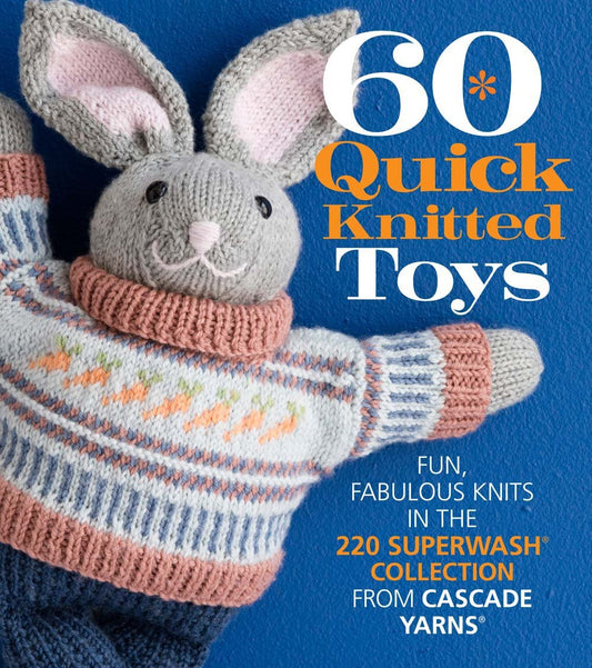 60 Quick Knitted Toys: Fun, Fabulous Knits in the 220 Superwash® Collection from Cascade Yarns® (60 Quick Knits Collection)