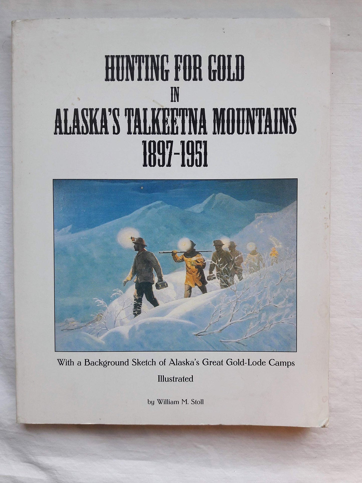 Hunting for Gold in Alaska's Talkeetna Mountains 1897-1951: With a Background Sketch of Alaska's Great Gold-Lode Camps
