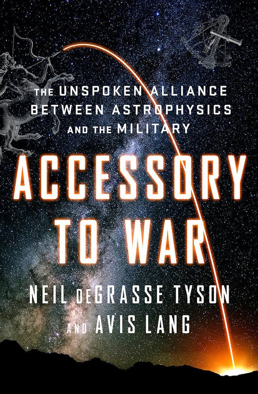 Accessory to War: The Unspoken Alliance Between Astrophysics and the Military [Hardcover] deGrasse Tyson, Neil and Lang, Avis
