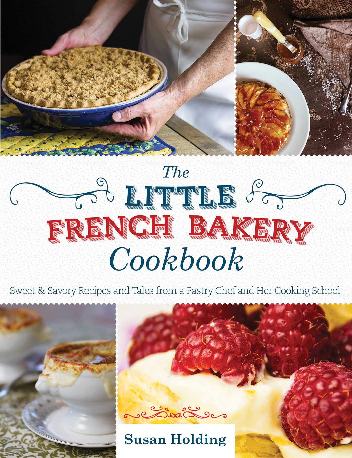 The Little French Bakery Cookbook: Sweet & Savory Recipes and Tales from a Pastry Chef and Her Cooking School [Hardcover] Holding, Susan