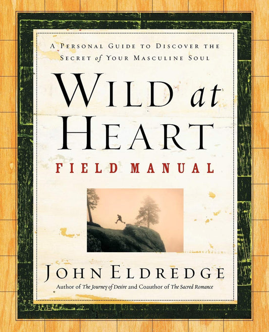 Wild at Heart Field Manual: A Personal Guide to Discover the Secret of Your Masculine Soul Eldredge, John