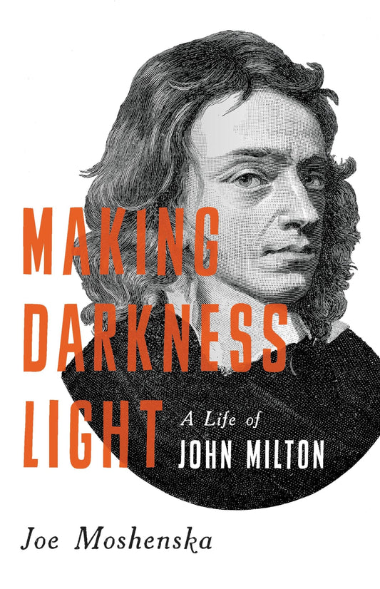 Making Darkness Light: A Life of John Milton [Hardcover] Moshenska, Joe