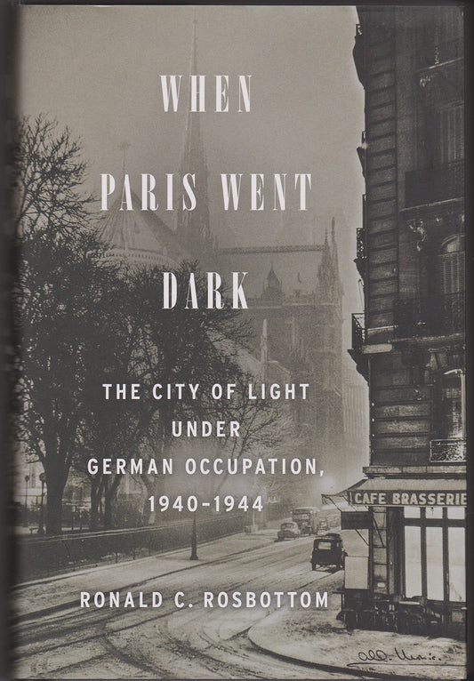 When Paris Went Dark: The City of Light Under German Occupation, 1940-1944 Rosbottom, Ronald C.