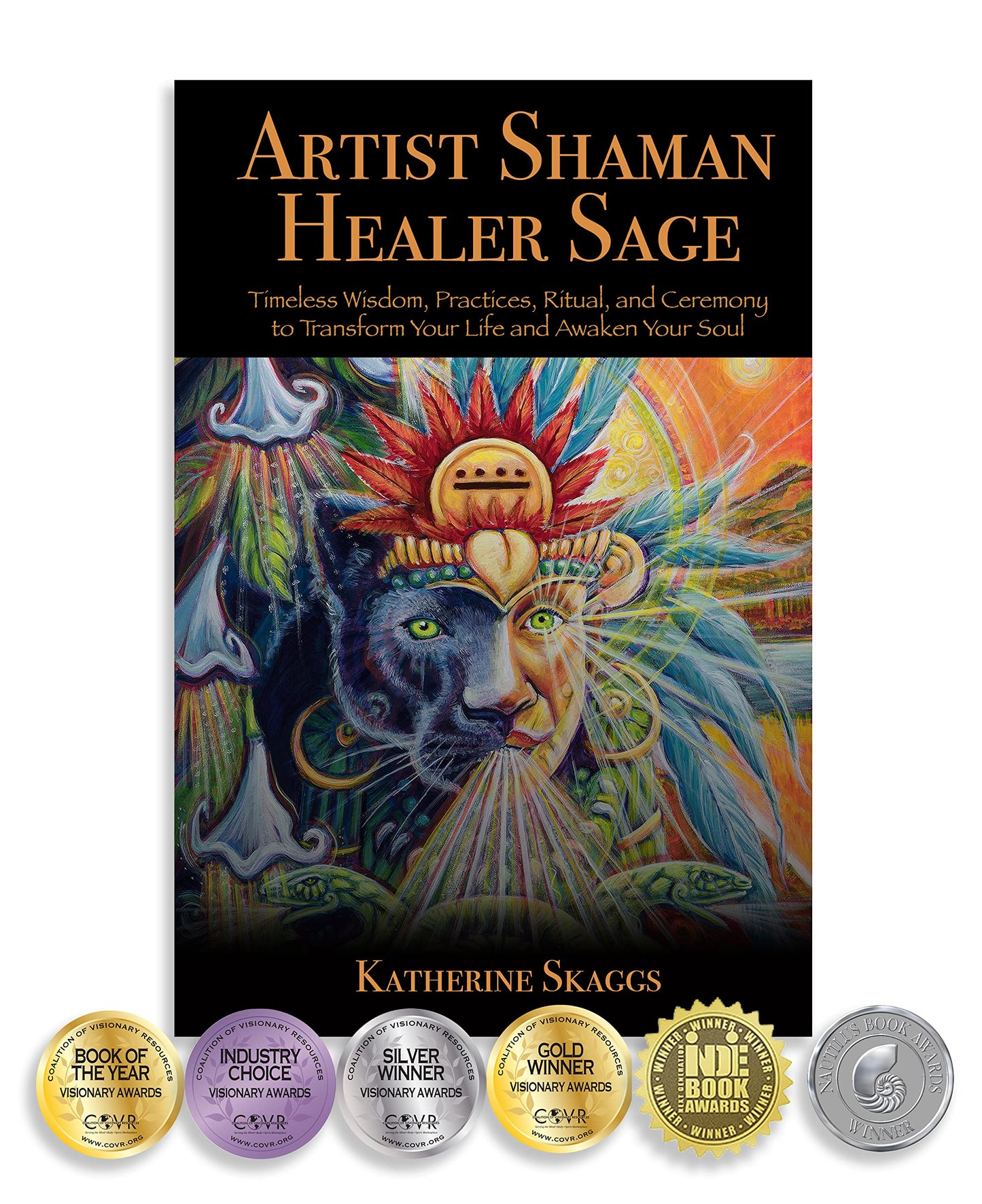 Artist Shaman Healer Sage: Timeless Wisdom, Practices, Ritual, and Ceremony to Transform Your Life and Awaken Your Soul