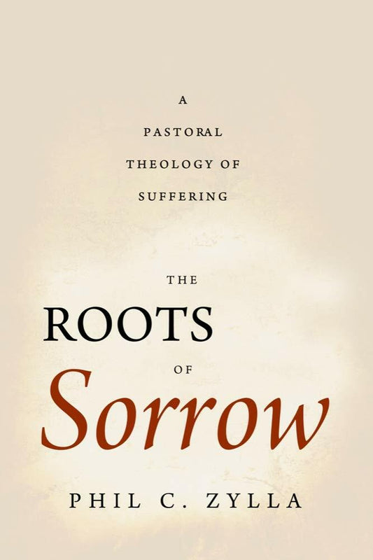 The Roots of Sorrow: A Pastoral Theology of Suffering [Paperback] Zylla, Phil C.