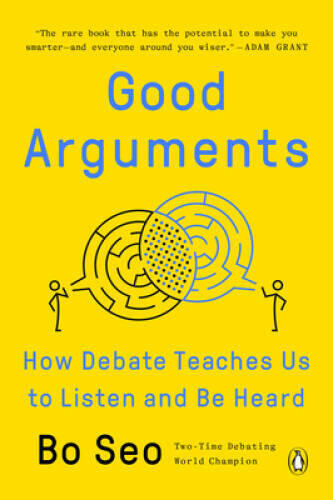 Good Arguments: How Debate Teaches Us to Listen and Be Heard ; Bo Seo