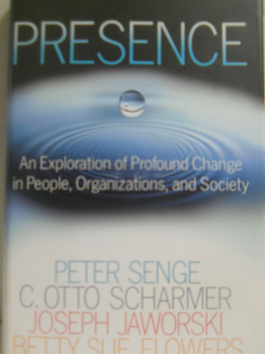 Presence: An Exploration of Profound Change in People, Organizations, and Society Senge, Peter M.; Scharmer, C. Otto; Jaworski, Joseph and Flowers, Betty Sue