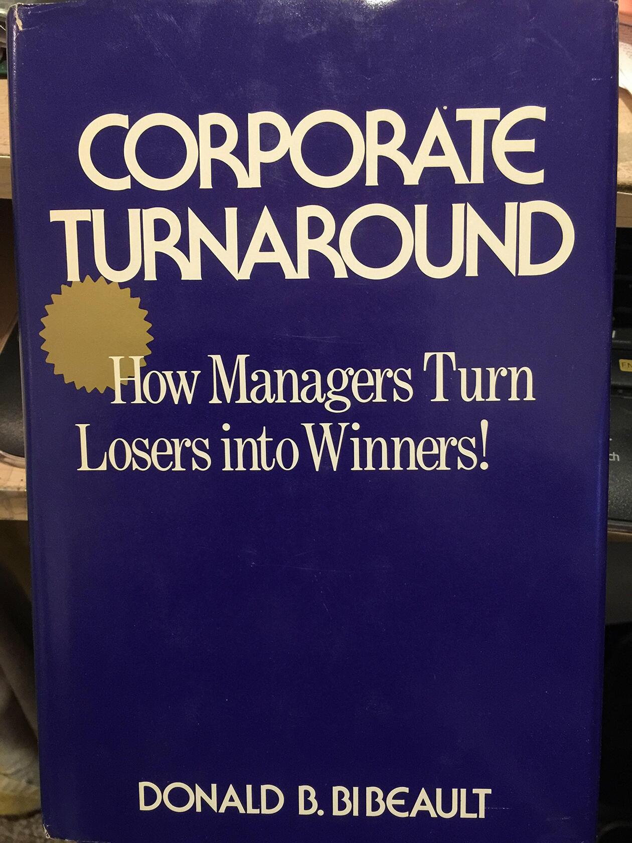 Corporate Turnaround: How Managers Turn Losers into Winners Bibeault, Donald B.