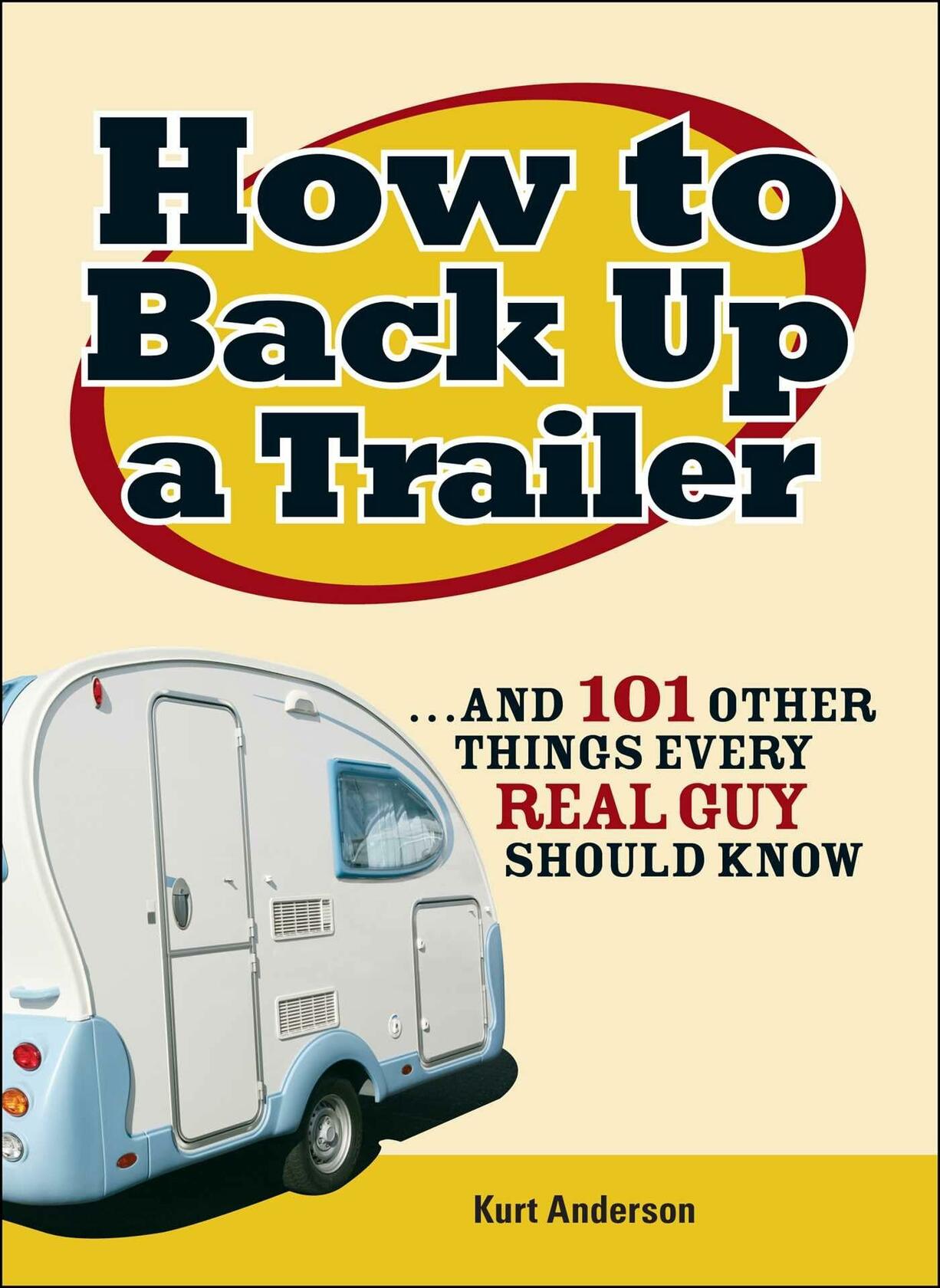 How to Back Up a Trailer: ...and 101 Other Things Every Real Guy Should Know [Paperback] Anderson, Kurt
