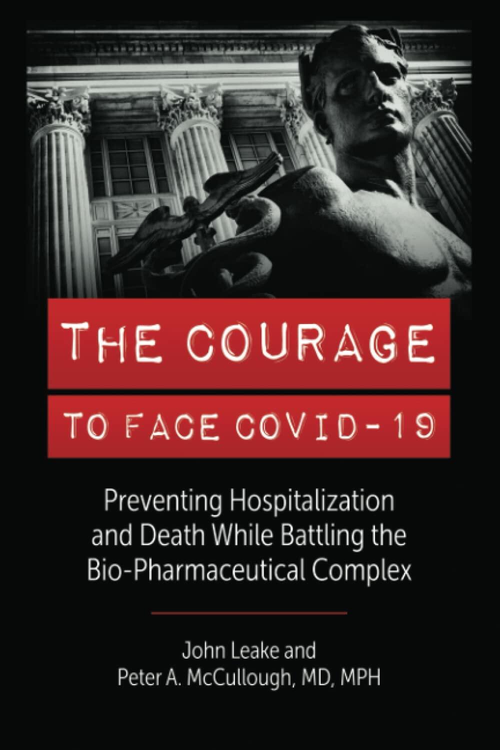 THE COURAGE TO FACE COVID-19: Preventing Hospitalization and Death While Battling the Bio-Pharmaceutical Complex [Paperback] Leake, John and McCullough MD, Peter A.