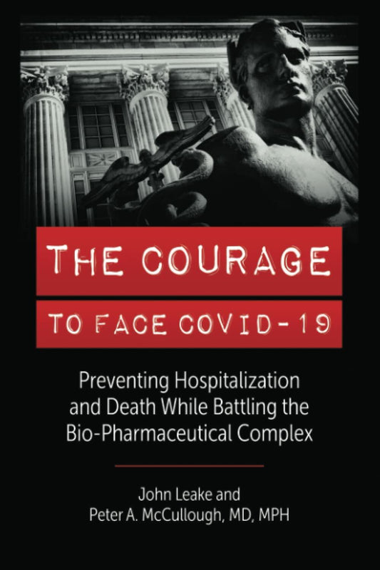 THE COURAGE TO FACE COVID-19: Preventing Hospitalization and Death While Battling the Bio-Pharmaceutical Complex [Paperback] Leake, John and McCullough MD, Peter A.