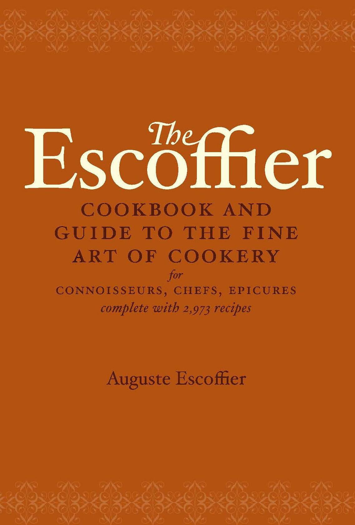 The Escoffier Cookbook and Guide to the Fine Art of Cookery: For Connoisseurs, Chefs, Epicures Complete With 2973 Recipes [Hardcover] Auguste Escoffier and Charlotte Adams