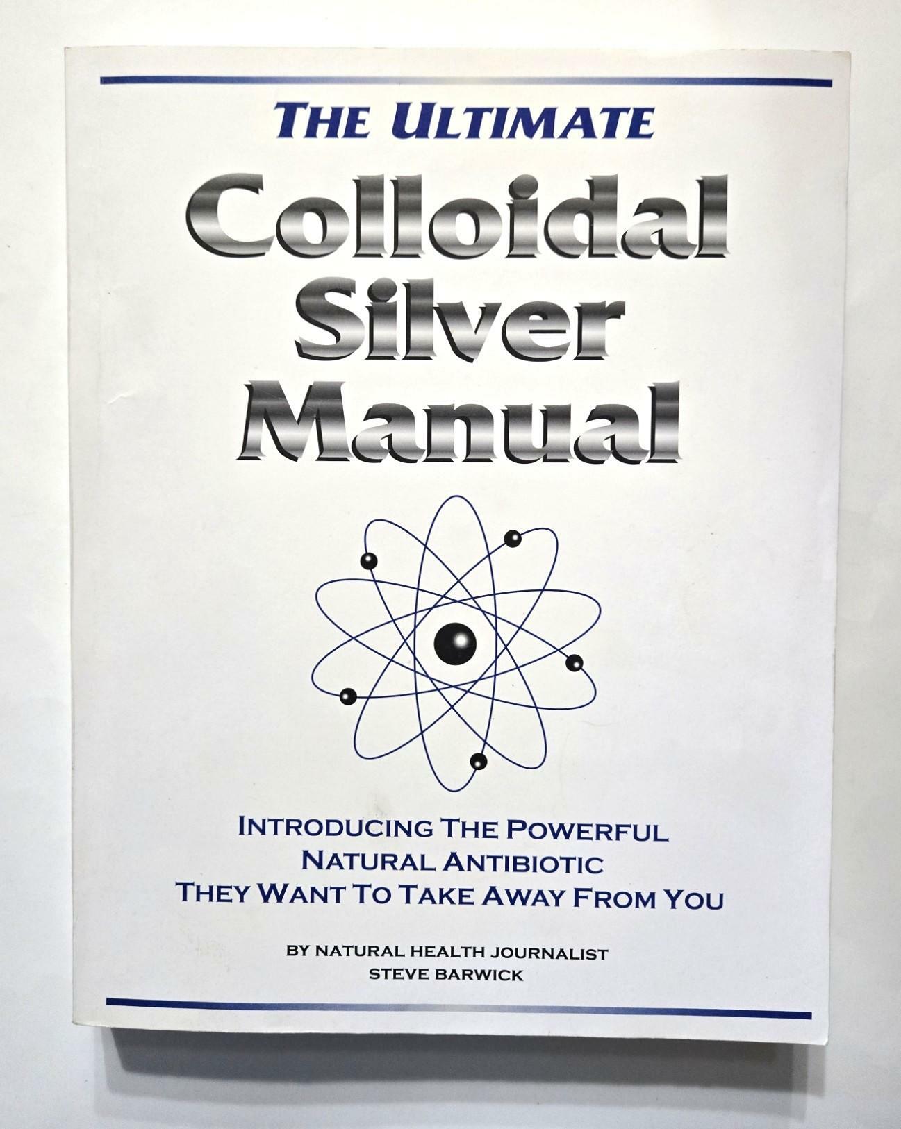 ULTIMATE COLLOIDAL SILVER MANUAL Introducing the Powerful Natural Antibiotic They Want to Take Away from You