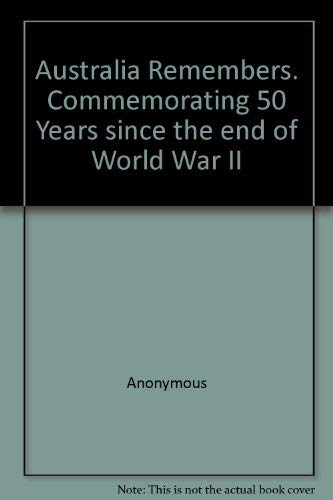 Australia Remembers. Commemorating 50 Years since the end of World War II