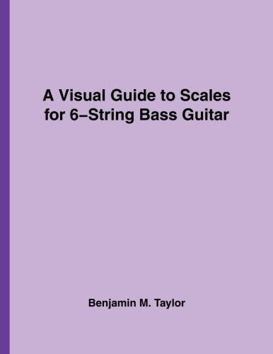 A Visual Guide to Scales for 6-String Bass Guitar: A Reference Text for Classical, Modal, Blues, Jazz and Exotic Scales (Fingerboard Charts for ... and Exotic Scales on Stringed Instruments)