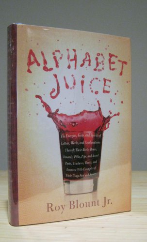 Alphabet Juice: The Energies, Gists, and Spirits of Letters, Words, and Combinations Thereof; Their Roots, Bones, Innards, Piths, Pips, and Secret Parts, Tinctures, T